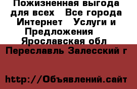 Пожизненная выгода для всех - Все города Интернет » Услуги и Предложения   . Ярославская обл.,Переславль-Залесский г.